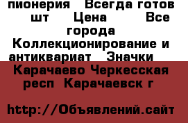 1.1) пионерия : Всегда готов ( 1 шт ) › Цена ­ 90 - Все города Коллекционирование и антиквариат » Значки   . Карачаево-Черкесская респ.,Карачаевск г.